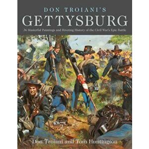 Don Troiani's Gettysburg. 34 Masterful Paintings and Riveting History of the Civil War's Epic Battle, Paperback - Tom Huntington imagine
