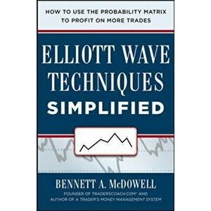 Elliot Wave Techniques Simplified: How to Use the Probability Matrix to Profit on More Trades, Hardback - Bennett A. McDowell imagine