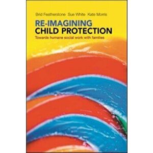 Re-imagining Child Protection. Towards Humane Social Work with Families, Paperback - Kate Morris imagine