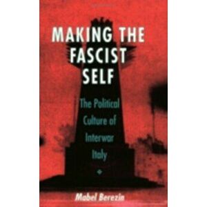Making the Fascist Self. The Political Culture of Interwar Italy, Paperback - Mabel Berezin imagine