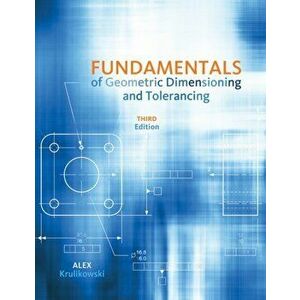 Fundamentals of Geometric Dimensioning and Tolerancing, Paperback - Alex Krulikowski imagine