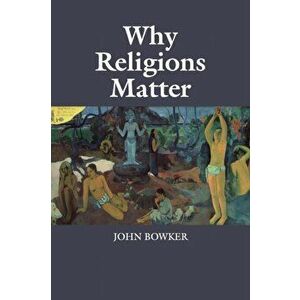 Why Religions Matter, Paperback - John Bowker imagine