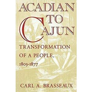 Acadian to Cajun: Transformation of a People, 1803-1877, Paperback - Carl a. Brasseaux imagine