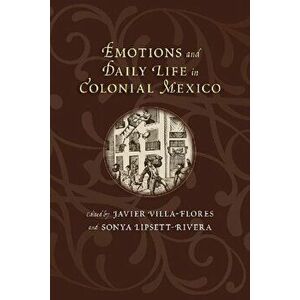 Emotions and Daily Life in Colonial Mexico, Paperback - *** imagine
