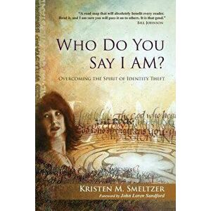 Who Do You Say I Am?: Overcoming the Spirit of Identity Theft, Paperback - Kristen M. Smeltzer imagine