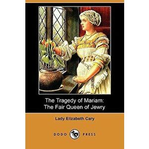 The Tragedy of Mariam: The Fair Queen of Jewry (Dodo Press), Paperback - Lady Elizabeth Cary imagine