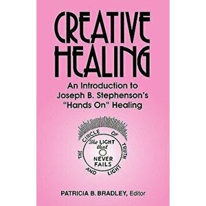 Creative Healing: N Introduction to Joseph B. Stephenson's "Hands On" Healing, Paperback - Patricia Blaine Bradley imagine