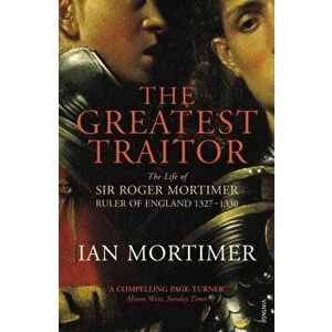 Greatest Traitor. The Life of Sir Roger Mortimer, 1st Earl of March, Paperback - Ian Mortimer imagine