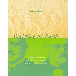 Enriching the Earth. Fritz Haber, Carl Bosch, and the Transformation of World Food Production, Paperback - Vaclav Smil imagine