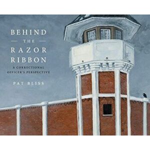 Behind the Razor Ribbon: A Correctional Officer's Perspective, Hardcover - Pat Bliss imagine