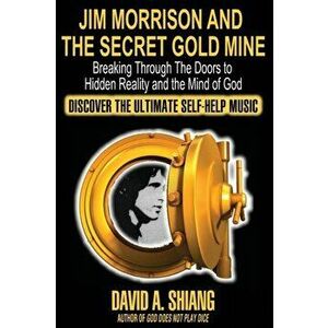 Jim Morrison and the Secret Gold Mine: Breaking Through The Doors to Hidden Reality and the Mind of God, Paperback - David A. Shiang imagine