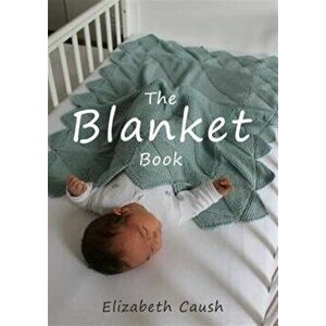 Blanket Book. A Book of Knitting Patterns and Therapy Bringing You Comfort for a Peaceful Life., Hardback - Elizabeth Caush imagine