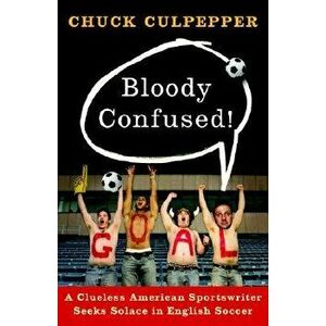Bloody Confused!: A Clueless American Sportswriter Seeks Solace in English Soccer, Paperback - Chuck Culpepper imagine