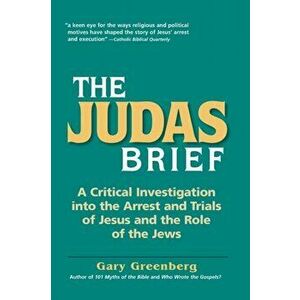The Judas Brief: A Critical Investigation Into the Arrest and Trials of Jesus and the Role of the Jews, Paperback - Gary Greenberg imagine