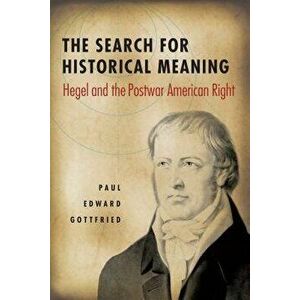 The Search for Historical Meaning: Hegel and the Postwar American Right, Paperback - Paul Gottfried imagine
