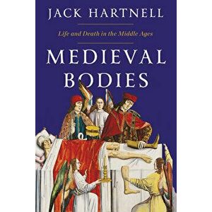 Medieval Bodies: Life and Death in the Middle Ages, Hardcover - Jack Hartnell imagine