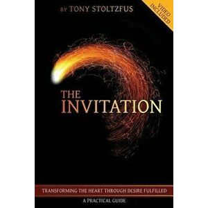 The Invitation: Transforming the Heart Through Desire Fulfilled - A Practical Guide, Paperback - Tony Stoltzfus imagine