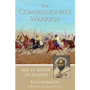 Compassionate Warrior. Abd el-Kader of Algeria, Paperback - Elsa Marston imagine