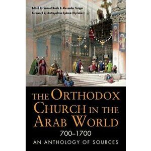 The Orthodox Church in the Arab World, 700-1700: An Anthology of Sources, Paperback - Samuel Noble imagine