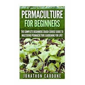Permaculture: The Ultimate Guide to Mastering Permaculture for Beginners in 30 Minutes or Less, Paperback - Jonathon Cardone imagine