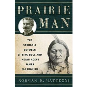 Prairie Man: The Struggle Between Sitting Bull and Indian Agent James McLaughlin, Paperback - Norman E. Matteoni imagine