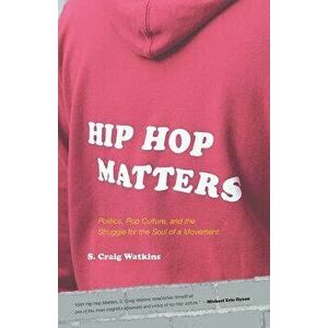 Hip Hop Matters: Politics, Pop Culture, and the Struggle for the Soul of a Movement, Paperback - S. Craig Watkins imagine