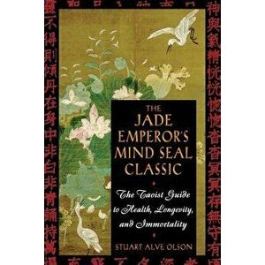 The Jade Emperor's Mind Seal Classic: The Taoist Guide to Health, Longevity, and Immortality, Paperback - Stuart Alve Olson imagine