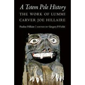 A Totem Pole History: The Work of Lummi Carver Joe Hillaire, Hardcover - Pauline R. Hillaire imagine