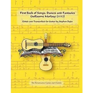 First Book of Songs, Dances and Fantasies Guillaume Morlaye (1552): Edited and Transcribed for Guitar, Paperback - Stephen Dydo imagine