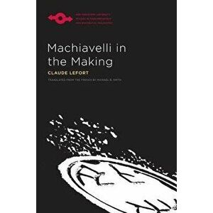 Machiavelli in the Making, Paperback - Claude Lefort imagine