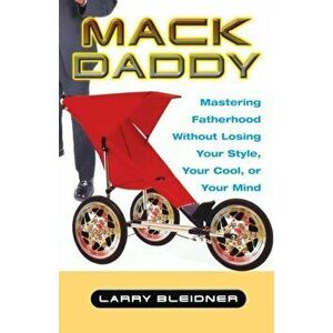 Mack Daddy: Mastering Fatherhood Without Losing Your Style, Your Cool, or Your Mind, Paperback - Larry Bleidner imagine