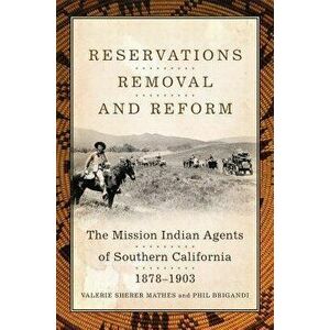 Reservations, Removal, and Reform: The Mission Indian Agents of Southern California, 1878-1903, Hardcover - Valerie Sherer Mathes imagine