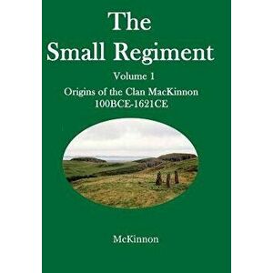 The Small Regiment: Volume 1 Origins of the Clan MacKinnon 100 Bce-1621 Ce, Hardcover - Gerald McKinnon imagine