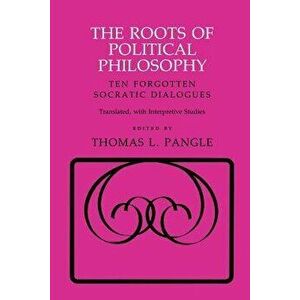 The Roots of Political Philosophy: Ten Forgotten Socratic Dialogues, Paperback - Thomas L. Pangle imagine