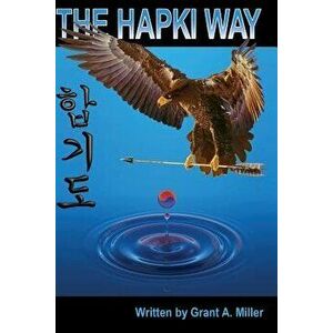 The Hapki Way: Reviewing the history and usage of Hap and Ki in the art of Hapkido, Paperback - Grant a. Miller imagine