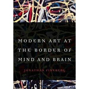 Modern Art at the Border of Mind and Brain, Hardcover - Jonathan Fineberg imagine