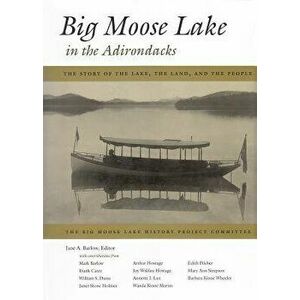 Big Moose Lake in the Adirondacks: The Story of the Lake, the Land, and the People, Hardcover - Jane A. Barlow imagine