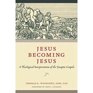 Jesus Becoming Jesus: A Theological Interpretation of the Synoptic Gospels, Paperback - Thomas G. Weinandy imagine