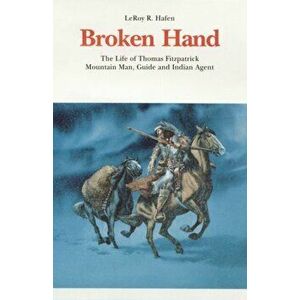 Broken Hand: The Life of Thomas Fitzpatrick: Mountain Man, Guide and Indian Agent, Paperback - Leroy R. Hafen imagine