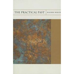 The Practical Past, Paperback - Hayden White imagine