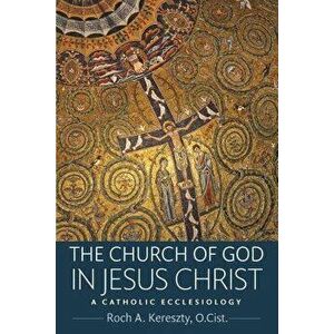 The Church of God in Jesus Christ: A Catholic Ecclesiology, Paperback - Roch A. Kereszty imagine