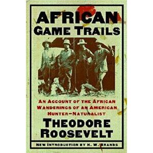 African Game Trails: An Account of the African Wanderings of an American Hunter-Naturalist, Paperback - Theodore Roosevelt imagine