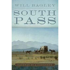 South Pass: Gateway to a Continent, Paperback - Will Bagley imagine