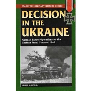 Decision in the Ukraine: German Panzer Operations on the Eastern Front, Summer 1943, Paperback - George M., Jr. Nipe imagine