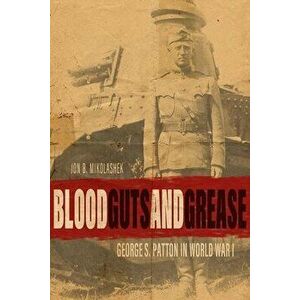 Blood, Guts, and Grease: George S. Patton in World War I, Hardcover - Jon B. Mikolashek imagine