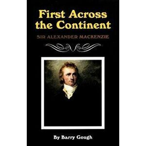 First Across the Continent: Sir Alexander MacKenzie, Paperback - Barry Gough imagine