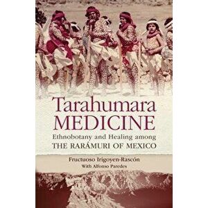 Tarahumara Medicine: Ethnobotany and Healing Among the Rarmuri of Mexico, Paperback - Fructuoso Irigoyen-Rasc n imagine