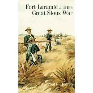 Fort Laramie and the Great Sioux War, Paperback - Paul L. Hedren imagine