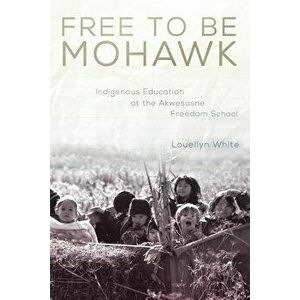 Free to Be Mohawk: Indigenous Education at the Akwesasne Freedom School, Paperback - Louellyn White imagine