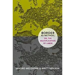 Border as Method, Or, the Multiplication of Labor, Paperback - Sandro Mezzadra imagine